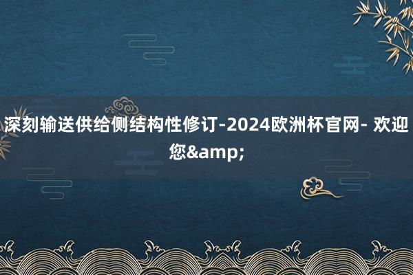 深刻输送供给侧结构性修订-2024欧洲杯官网- 欢迎您&