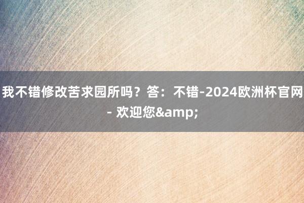 我不错修改苦求园所吗？答：不错-2024欧洲杯官网- 欢迎您&