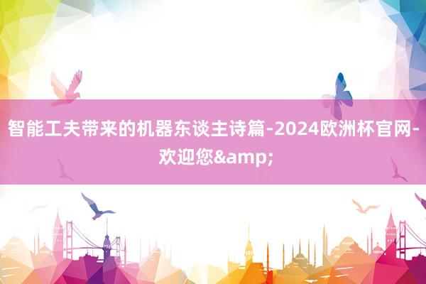 智能工夫带来的机器东谈主诗篇-2024欧洲杯官网- 欢迎您&