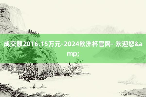 成交额2016.15万元-2024欧洲杯官网- 欢迎您&