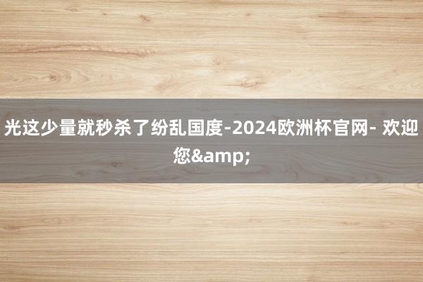 光这少量就秒杀了纷乱国度-2024欧洲杯官网- 欢迎您&