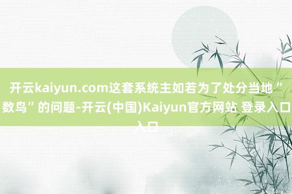 开云kaiyun.com这套系统主如若为了处分当地“数鸟”的问题-开云(中国)Kaiyun官方网站 登录入口