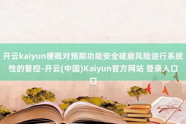 开云kaiyun梗概对预期功能安全磋磨风险进行系统性的管控-开云(中国)Kaiyun官方网站 登录入口