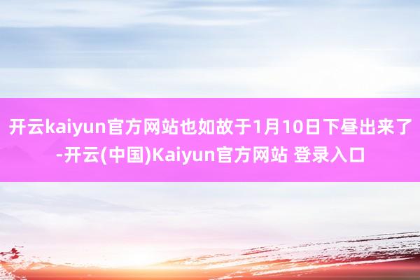 开云kaiyun官方网站也如故于1月10日下昼出来了-开云(中国)Kaiyun官方网站 登录入口