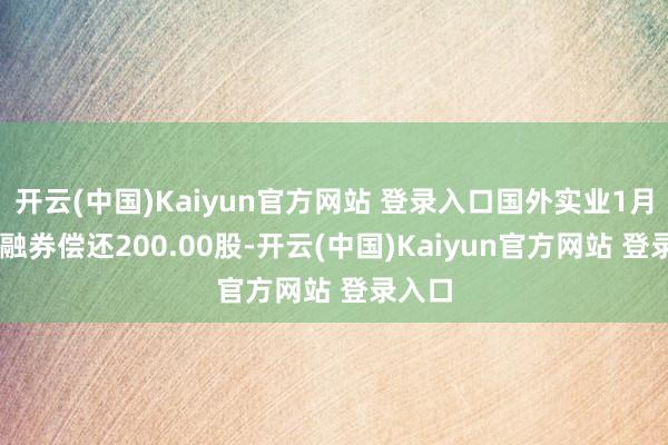 开云(中国)Kaiyun官方网站 登录入口国外实业1月15日融券偿还200.00股-开云(中国)Kaiyun官方网站 登录入口