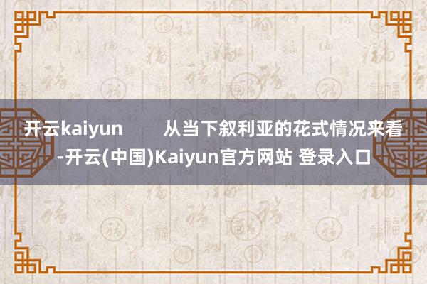 开云kaiyun        从当下叙利亚的花式情况来看-开云(中国)Kaiyun官方网站 登录入口