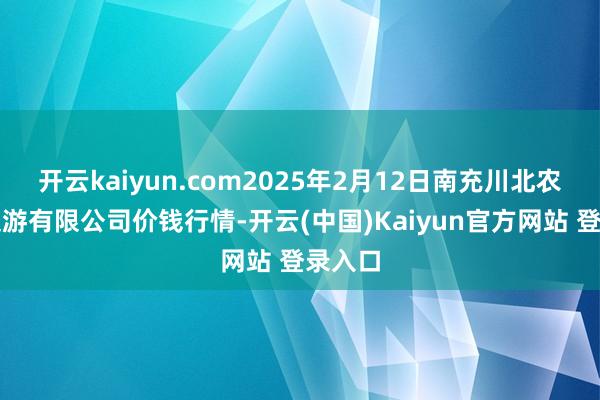 开云kaiyun.com2025年2月12日南充川北农产物交游有限公司价钱行情-开云(中国)Kaiyun官方网站 登录入口