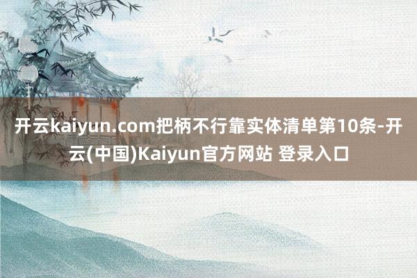 开云kaiyun.com把柄不行靠实体清单第10条-开云(中国)Kaiyun官方网站 登录入口