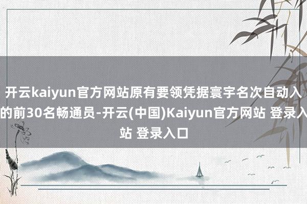 开云kaiyun官方网站原有要领凭据寰宇名次自动入围的前30名畅通员-开云(中国)Kaiyun官方网站 登录入口