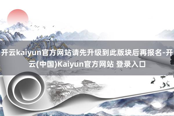 开云kaiyun官方网站请先升级到此版块后再报名-开云(中国)Kaiyun官方网站 登录入口
