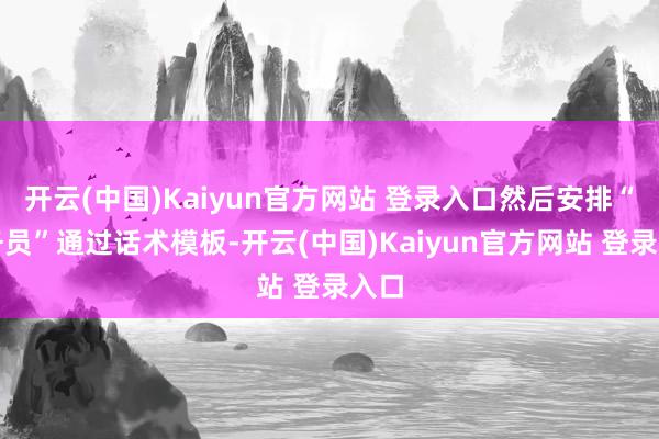 开云(中国)Kaiyun官方网站 登录入口然后安排“业务员”通过话术模板-开云(中国)Kaiyun官方网站 登录入口