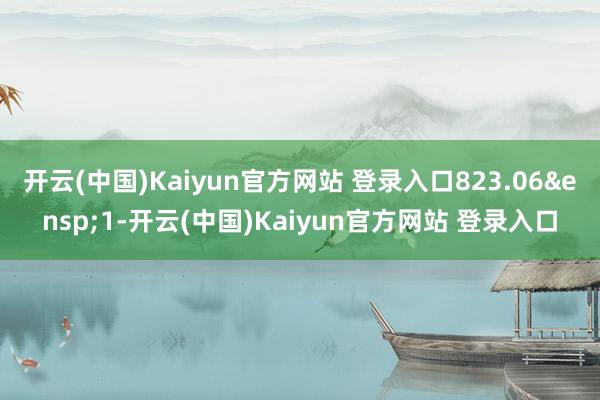 开云(中国)Kaiyun官方网站 登录入口823.06 1-开云(中国)Kaiyun官方网站 登录入口