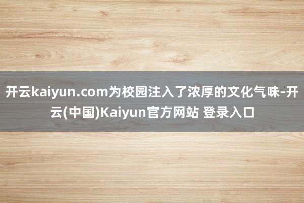开云kaiyun.com为校园注入了浓厚的文化气味-开云(中国)Kaiyun官方网站 登录入口