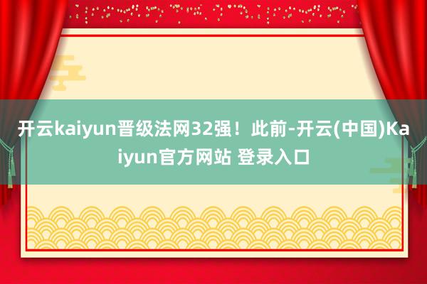开云kaiyun晋级法网32强! 此前-开云(中国)Kaiyun官方网站 登录入口